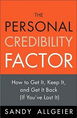 The Personal Credibility Factor: How to Get It, Keep It, and Get It Back (If You've Lost It) by Sandy Allgeier