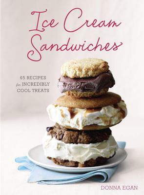 Ice Cream Sandwiches: 65 Recipes for Incredibly Cool Treats by Donna Egan