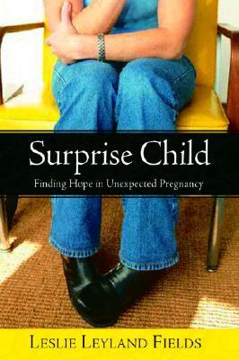 Surprise Child: Finding Hope in Unexpected Pregnancy by Leslie Leyland Fields