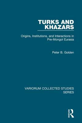 Turks and Khazars: Origins, Institutions, and Interactions in Pre-Mongol Eurasia by Peter B. Golden