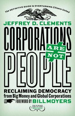 Corporations Are Not People: Reclaiming Democracy from Big Money and Global Corporations by Jeffrey D. Clements