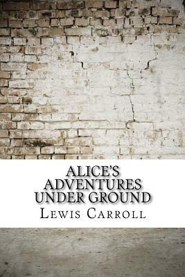 Alice's Adventures Under Ground by Lewis Carroll