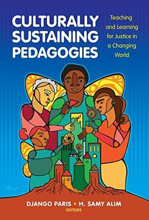 Culturally Sustaining Pedagogies: Teaching and Learning for Justice in a Changing World by H. Samy Alim, Django Paris