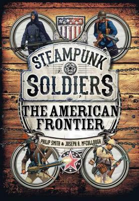Steampunk Soldiers: The American Frontier by Joseph A. McCullough, Philip Smith
