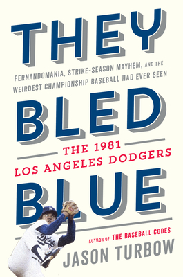 They Bled Blue: Fernandomania, Strike-Season Mayhem, and the Weirdest Championship Baseball Had Ever Seen: The 1981 Los Angeles Dodger by Jason Turbow