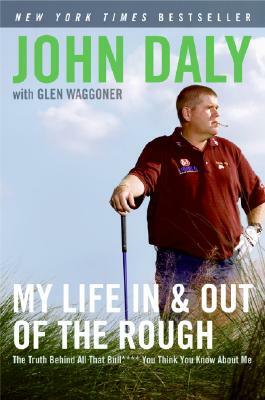My Life in and Out of the Rough: The Truth Behind All That Bull**** You Think You Know about Me by John Daly