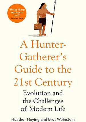 A Hunter-Gatherer's Guide to the 21st Century: Evolution and the Challenges of Modern Life by Heather E. Heying