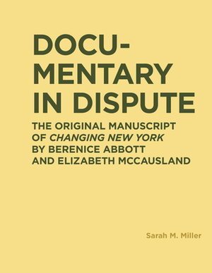 Documentary in Dispute: The Original Manuscript of Changing New York by Berenice Abbott and Elizabeth McCausland by Sarah Miller