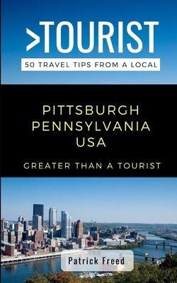 Greater Than a Tourist- Pittsburgh Pennsylvania USA: 50 Travel Tips from a Local by Patrick Freed, Greater Than a. Tourist