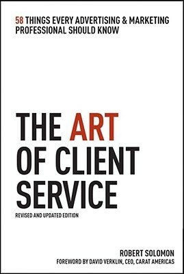 The Art of Client Service, Revised and Updated Edition: 58 Things Every Advertising & Marketing Professional Should Know by Robert Solomon