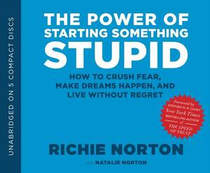 The Power of Starting Something Stupid: How to Crush Fear, Make Dreams Happen, and Live Without Regret by Richie Norton