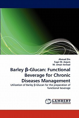 Barley -Glucan: Functional Beverage for Chronic Diseases Management by M. Umair Arshad, Ahmad Din, Faqir M. Anjum
