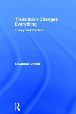 Translation Changes Everything: Theory and Practice by Lawrence Venuti