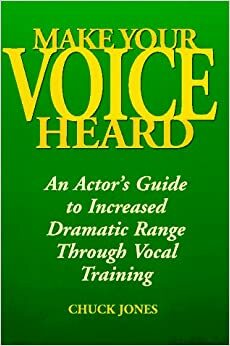 Make Your Voice Heard: An Actor's Guide to Increased Dramatic Range Through Vocal Training by Chuck Jones