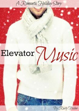 Elevator Music A Romantic Holiday Story by Rusty Fischer