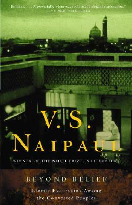 Beyond Belief: Islamic Excursions Among the Converted Peoples by V.S. Naipaul