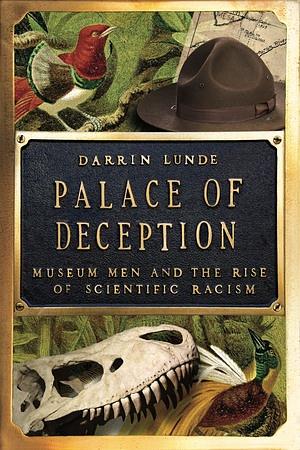 Palace of Deception: Museum Men and the Rise of Scientific Racism by Darrin Lunde