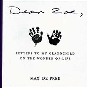 Dear Zoe: Letters to My Grandchild on the Wonder of Life by Max DePree