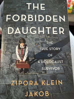 The Forbidden Daughter: The True Story of a Holocaust Survivor by Zipora Klein Jakob