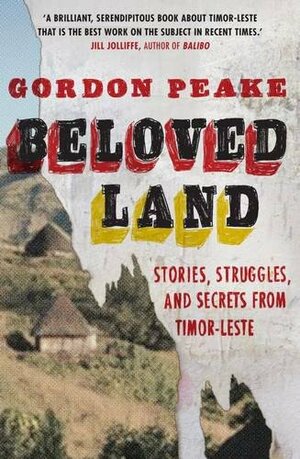 Beloved Land: stories, struggles, and secrets from Timor-Leste by Gordon Peake