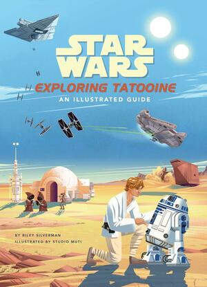 Star Wars: Exploring Tatooine: An Illustrated Guide by Riley Silverman