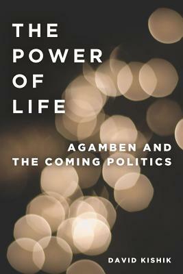 The Power of Life: Agamben and the Coming Politics by David Kishik