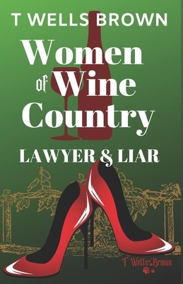 Women of Wine Country: Lawyer & Liar by T. Wells Brown