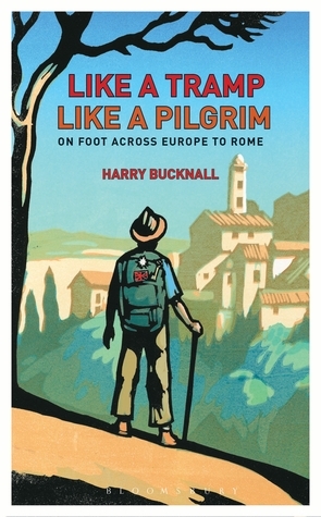 Like a Tramp, Like A Pilgrim: OnFoot, Across Europe to Rome by Harry Bucknall