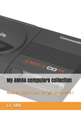 My AMIGA computers collection: Note all about your amiga computers ! by Ami