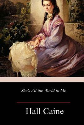 She's All the World to Me by Hall Caine