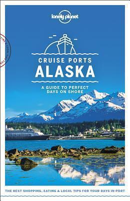 Lonely Planet Cruise Ports Alaska 1 by Brendan Sainsbury, Brendan Sainsbury, Brendan Sainsbury, Catherine Bodry