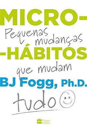 Micro-hábitos: pequenas mudanças que mudam tudo by B.J. Fogg