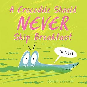 A Crocodile Should Never Skip Breakfast by Colleen Larmour