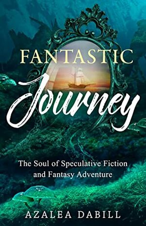 Fantastic Journey The Soul of Speculative Fiction and Fantasy Adventure by Azalea Dabill