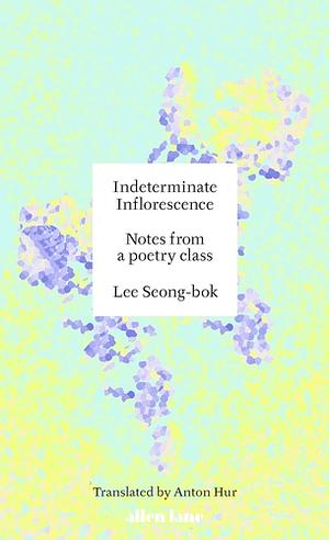 Indeterminate Inflorescence: Notes from a Poetry Class by Lee Seong-Bok