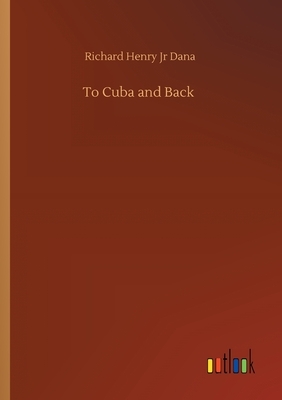 To Cuba and Back by Richard Henry Dana