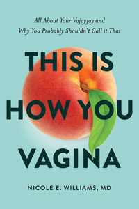 This is How You Vagina: All About Your Vajayjay and Why You Probably Shouldn't Call it That by Nicole E. Williams