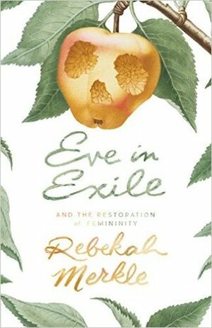 Eve in Exile and the Restoration of Femininity by Rebekah Merkle