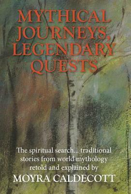 Mythical Journeys, Legendary Quests by Moyra Caldecott