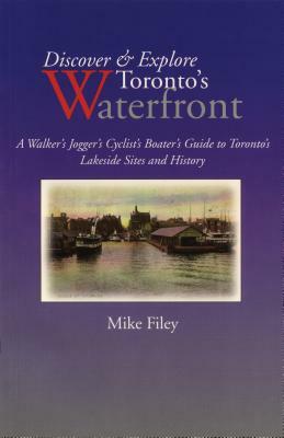 Discover & Explore Toronto's Waterfront: A Walker's Jogger's Cyclist's Boater's Guide to Toronto's Lakeside Sites and History by Mike Filey