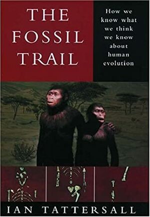 The Fossil Trail: How We Know What We Think We Know about Human Evolution by Ian Tattersall