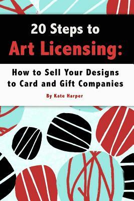 20 Steps to Art Licensing: How to Sell Your Designs to Greeting Card and Gift Companies by Kate Harper