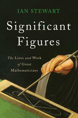 Significant Figures: The Lives and Work of Great Mathematicians by Ian Stewart