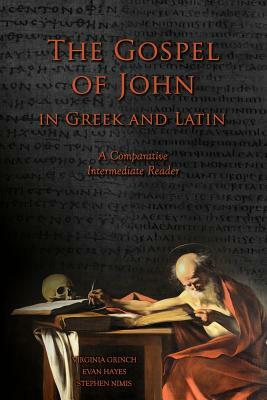 The Gospel of John in Greek and Latin: A Comparative Intermediate Reader: Greek and Latin Text with Running Vocabulary and Commentary by Stephen a. Nimis, Edgar Evan Hayes, Virginia Grinch