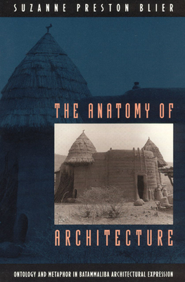 The Anatomy of Architecture: Ontology and Metaphor in Batammaliba Architectural Expression by Suzanne Preston Blier