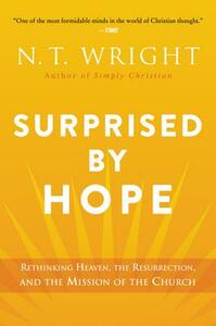 Surprised by Hope: Rethinking Heaven, the Resurrection, and the Mission of the Church by N.T. Wright