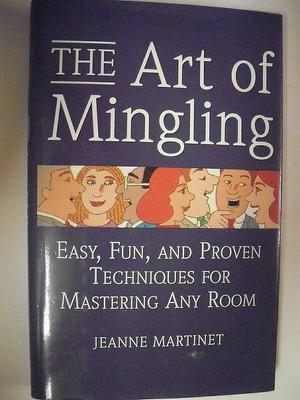 The Art of Mingling: Easy, Fun, and Proven Techniques for Mastering Any Room by Jeanne Martinet, Jeanne Martinet