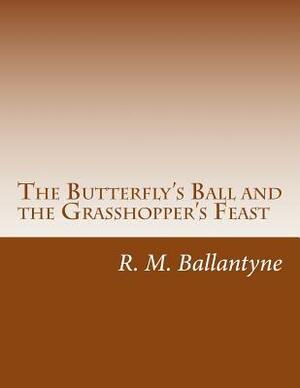 The Butterfly's Ball and the Grasshopper's Feast by Roscoe, Robert Michael Ballantyne