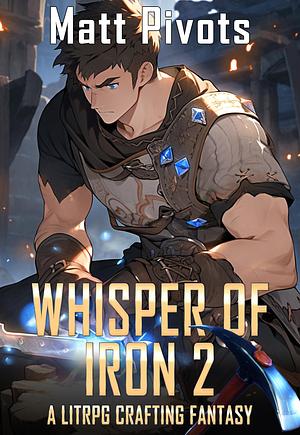 Whisper of Iron 2: A LitRPG Crafting Fantasy by Matt Pivots, Matt Pivots