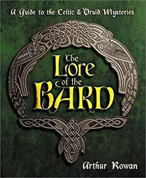 The Lore of the Bard: A Guide to the Celtic & Druid Mysteries by Arthur Rowan